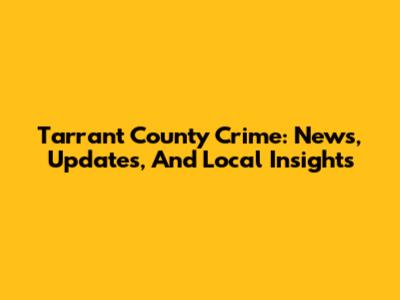 Tarrant County Crime: News, Updates, And Local Insights