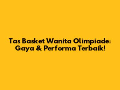 Tas Basket Wanita Olimpiade: Gaya & Performa Terbaik!