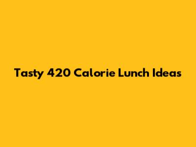 Tasty 420 Calorie Lunch Ideas