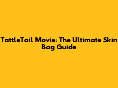 TattleTail Movie: The Ultimate Skin Bag Guide