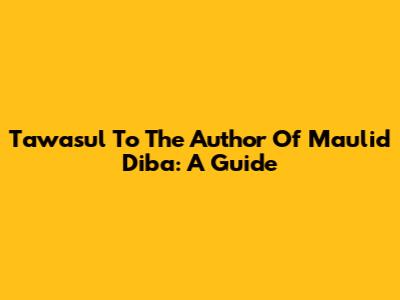 Tawasul To The Author Of Maulid Diba': A Guide
