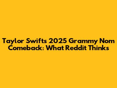 Taylor Swift's 2025 Grammy Nom Comeback: What Reddit Thinks