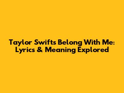 Taylor Swift's Belong With Me: Lyrics & Meaning Explored