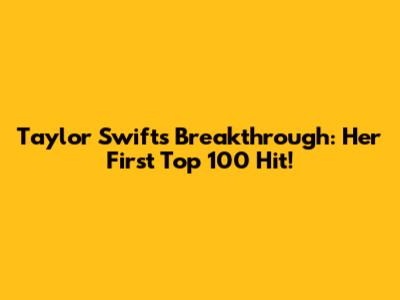 Taylor Swift's Breakthrough: Her First Top 100 Hit!