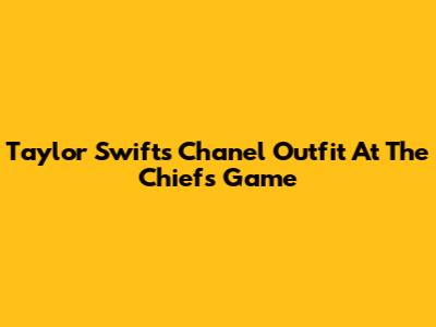 Taylor Swift's Chanel Outfit At The Chiefs Game