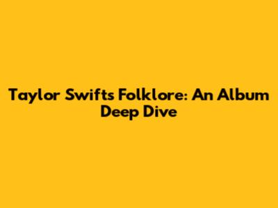 Taylor Swift's Folklore: An Album Deep Dive
