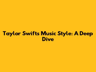 Taylor Swift's Music Style: A Deep Dive
