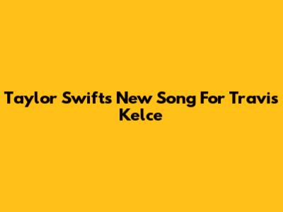 Taylor Swift's New Song For Travis Kelce