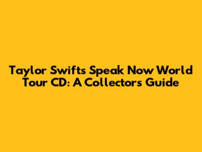 Taylor Swift's Speak Now World Tour CD: A Collector's Guide