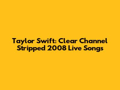 Taylor Swift: Clear Channel Stripped 2008 Live Songs