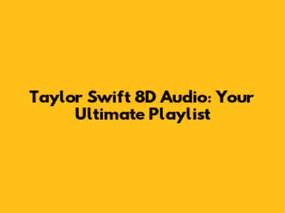 Taylor Swift 8D Audio: Your Ultimate Playlist