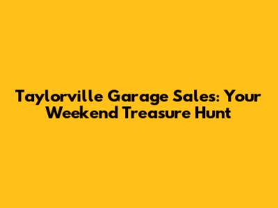 Taylorville Garage Sales: Your Weekend Treasure Hunt