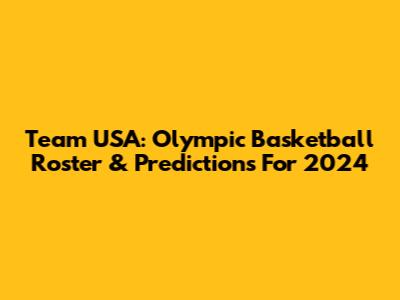 Team USA: Olympic Basketball Roster & Predictions For 2024