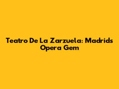 Teatro De La Zarzuela: Madrid's Opera Gem