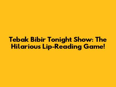 Tebak Bibir Tonight Show: The Hilarious Lip-Reading Game!