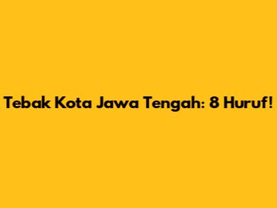 Tebak Kota Jawa Tengah: 8 Huruf!