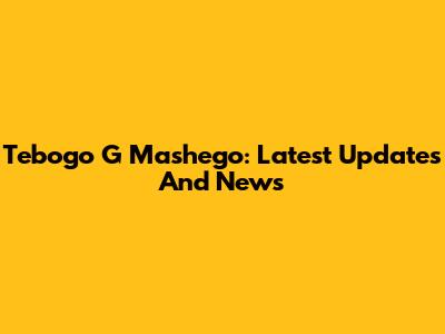 Tebogo G Mashego: Latest Updates And News