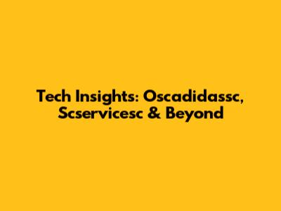 Tech Insights: Oscadidassc, Scservicesc & Beyond