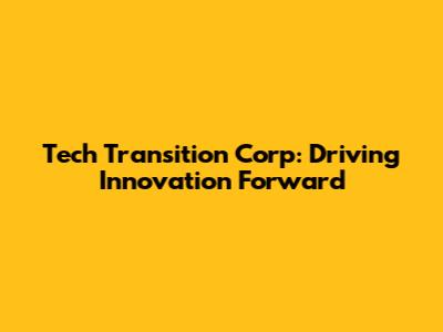 Tech Transition Corp: Driving Innovation Forward