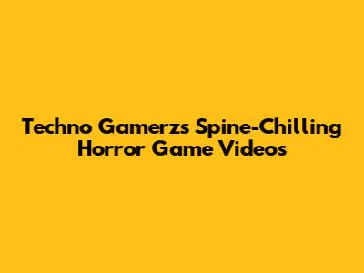 Techno Gamerz's Spine-Chilling Horror Game Videos