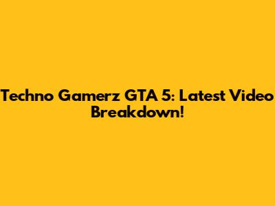 Techno Gamerz GTA 5: Latest Video Breakdown!