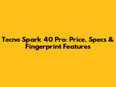 Tecno Spark 40 Pro: Price, Specs & Fingerprint Features