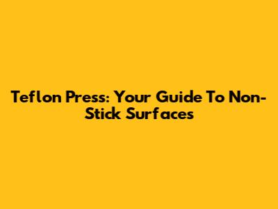 Teflon Press: Your Guide To Non-Stick Surfaces