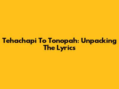 Tehachapi To Tonopah: Unpacking The Lyrics
