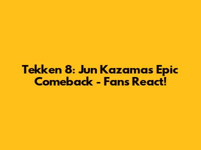 Tekken 8: Jun Kazama's Epic Comeback - Fans React!