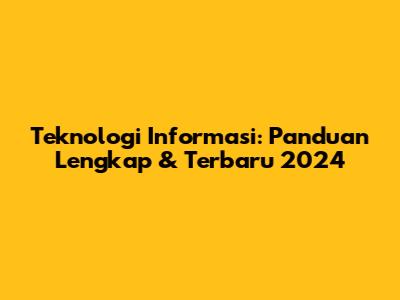 Teknologi Informasi: Panduan Lengkap & Terbaru 2024