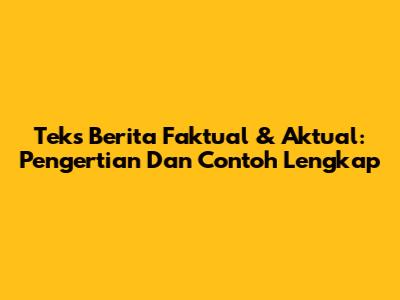 Teks Berita Faktual & Aktual: Pengertian Dan Contoh Lengkap