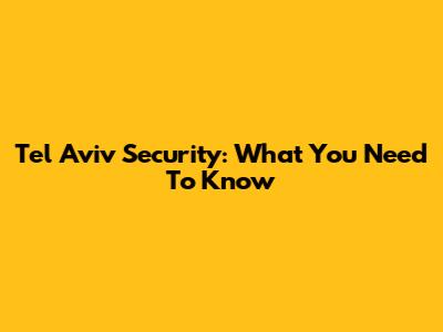Tel Aviv Security: What You Need To Know