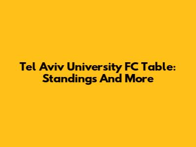 Tel Aviv University FC Table: Standings And More