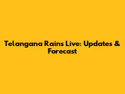 Telangana Rains Live: Updates & Forecast