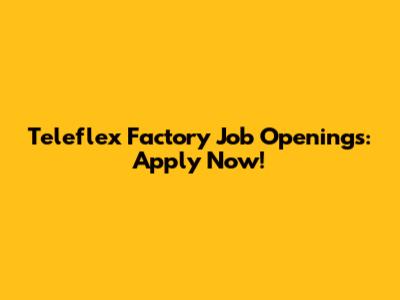 Teleflex Factory Job Openings: Apply Now!