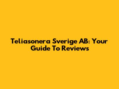 Teliasonera Sverige AB: Your Guide To Reviews