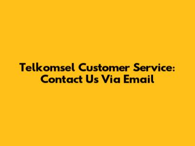 Telkomsel Customer Service: Contact Us Via Email
