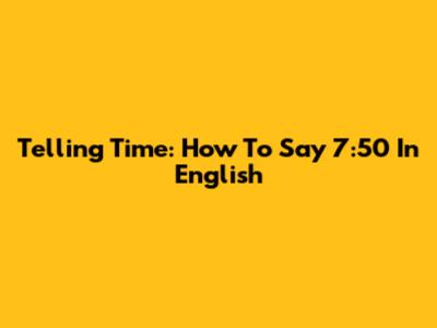 Telling Time: How To Say 7:50 In English