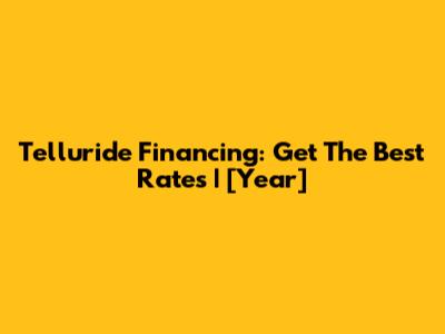 Telluride Financing: Get The Best Rates | [Year]