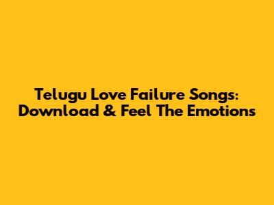 Telugu Love Failure Songs: Download & Feel The Emotions