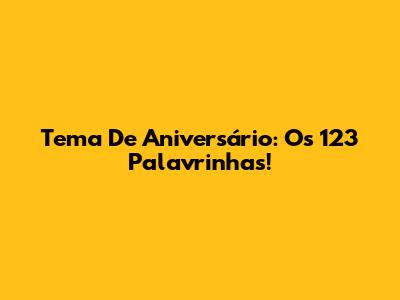 Tema De Aniversário: Os 123 Palavrinhas!