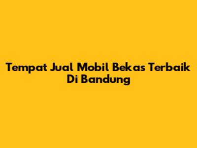 Tempat Jual Mobil Bekas Terbaik Di Bandung