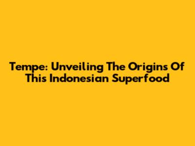 Tempe: Unveiling The Origins Of This Indonesian Superfood