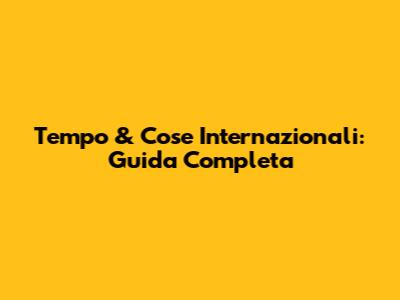 Tempo & Cose Internazionali: Guida Completa