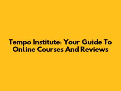 Tempo Institute: Your Guide To Online Courses And Reviews