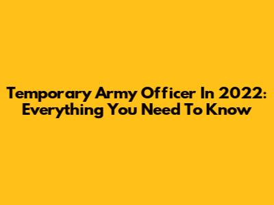 Temporary Army Officer In 2022: Everything You Need To Know