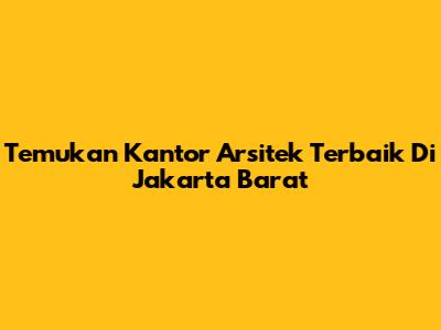 Temukan Kantor Arsitek Terbaik Di Jakarta Barat