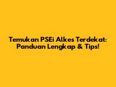 Temukan PSEi Alkes Terdekat: Panduan Lengkap & Tips!