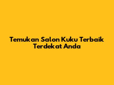 Temukan Salon Kuku Terbaik Terdekat Anda