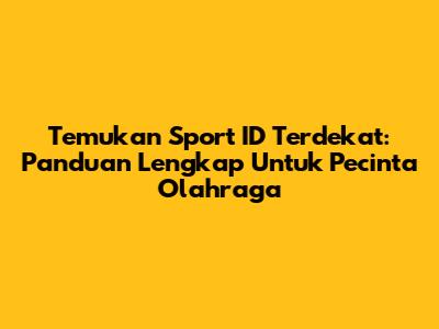 Temukan Sport ID Terdekat: Panduan Lengkap Untuk Pecinta Olahraga